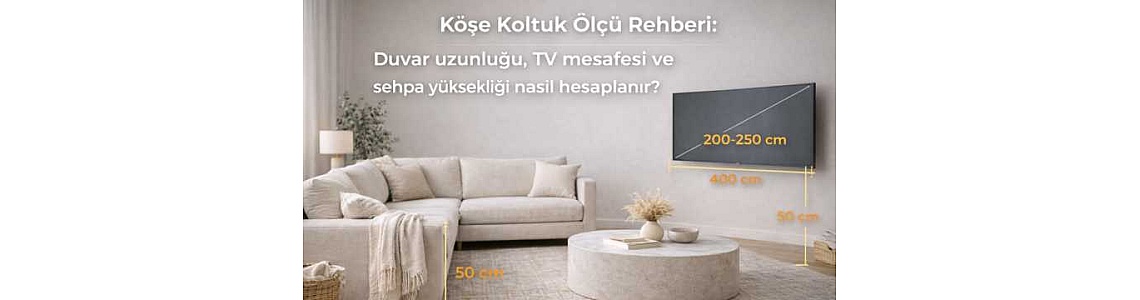Köşe Koltuk Ölçü Rehberi: Duvar uzunluğu, TV mesafesi ve sehpa yüksekliği nasıl hesaplanır?